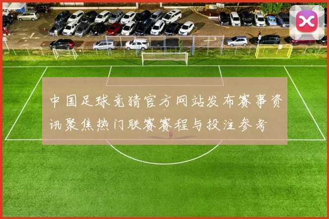 中国足球竞猜官方网站发布赛事资讯聚焦热门联赛赛程与投注参考