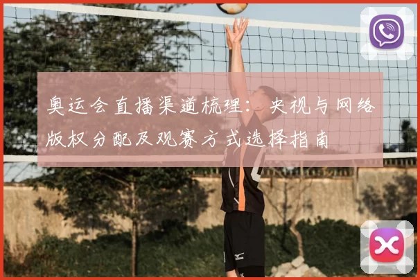 奥运会直播渠道梳理：央视与网络版权分配及观赛方式选择指南