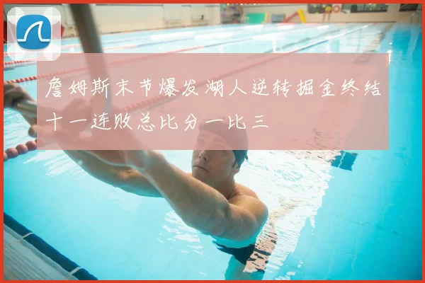 詹姆斯末节爆发湖人逆转掘金终结十一连败总比分一比三