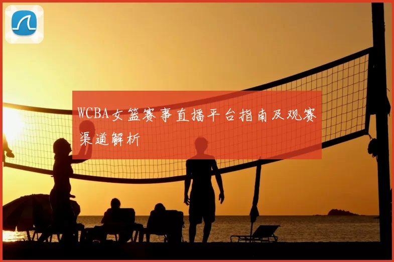 WCBA女篮赛事直播平台指南及观赛渠道解析