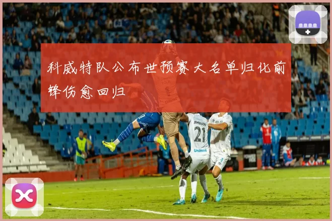 科威特队公布世预赛大名单归化前锋伤愈回归