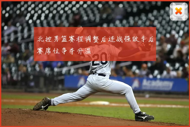 北控男篮赛程调整后连战强敌季后赛席位争夺升温