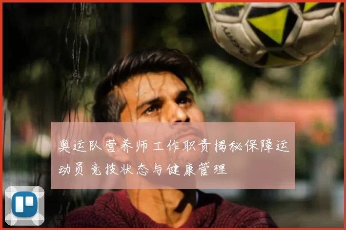 奥运队营养师工作职责揭秘保障运动员竞技状态与健康管理