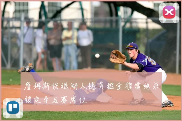 詹姆斯伤退湖人憾负掘金穆雷绝杀锁定季后赛席位