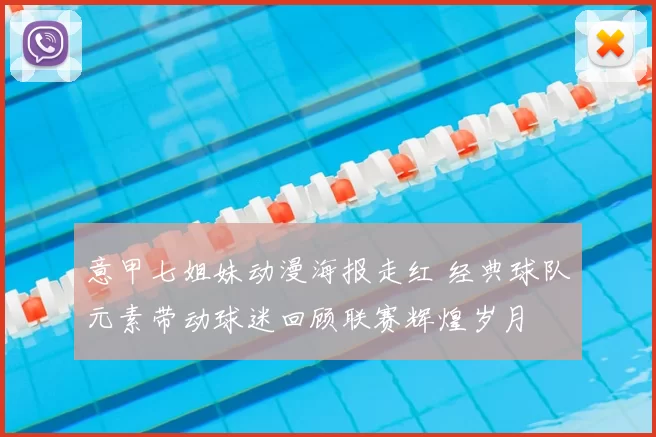 意甲七姐妹动漫海报走红 经典球队元素带动球迷回顾联赛辉煌岁月