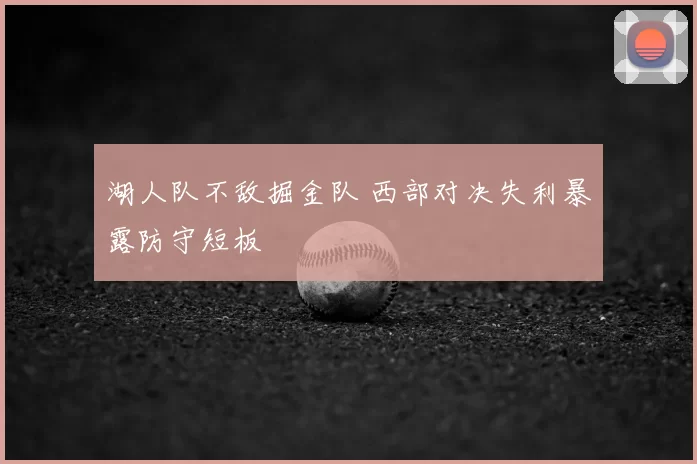 湖人队不敌掘金队 西部对决失利暴露防守短板