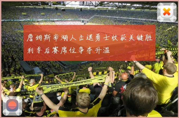 詹姆斯率湖人击退勇士收获关键胜利季后赛席位争夺升温