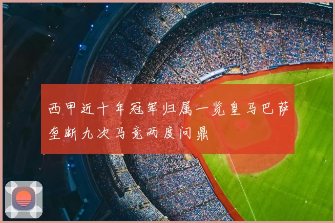 西甲近十年冠军归属一览皇马巴萨垄断九次马竞两度问鼎