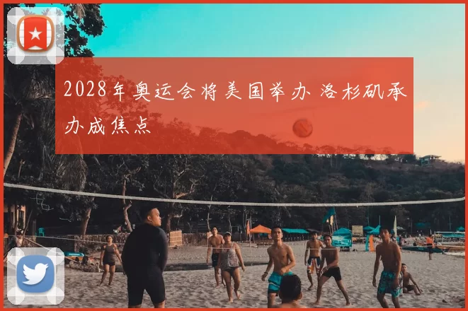 2028年奥运会将美国举办 洛杉矶承办成焦点