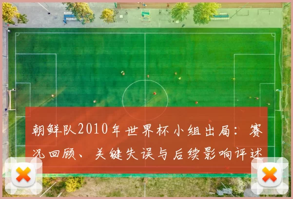 朝鲜队2010年世界杯小组出局：赛况回顾、关键失误与后续影响评述
