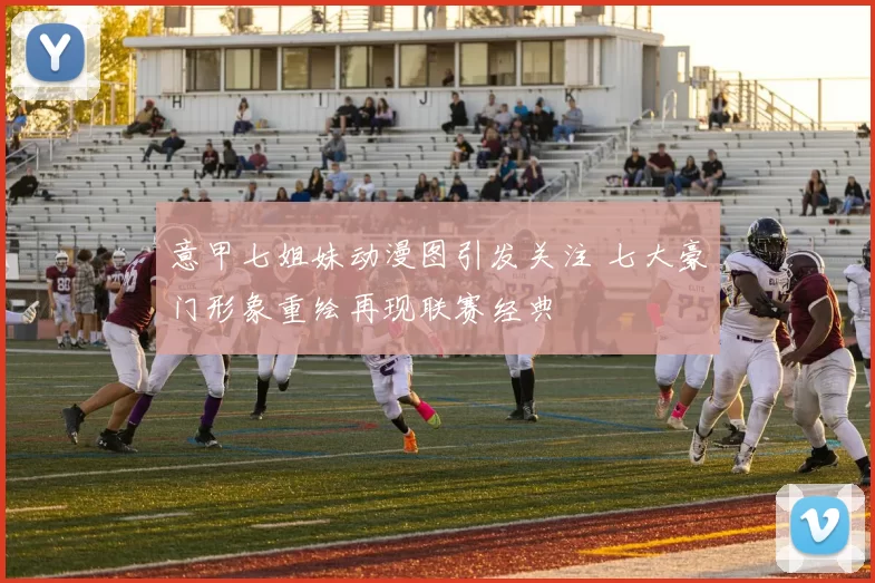 意甲七姐妹动漫图引发关注 七大豪门形象重绘再现联赛经典