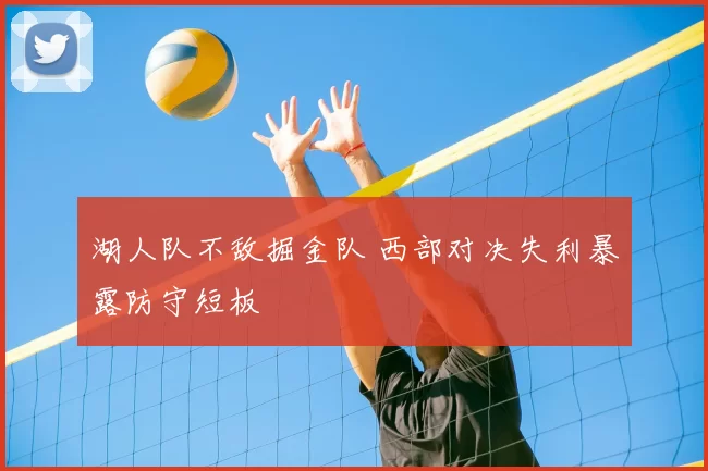 湖人队不敌掘金队 西部对决失利暴露防守短板