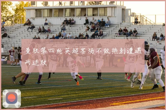 曼联第四轮英超客场不敌热刺遭遇两连败