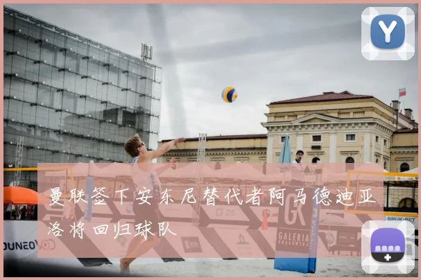 曼联签下安东尼替代者阿马德迪亚洛将回归球队