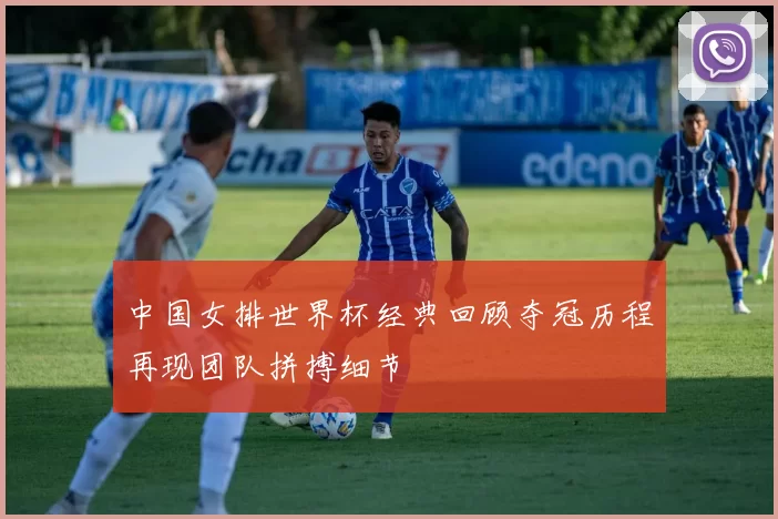 中国女排世界杯经典回顾夺冠历程再现团队拼搏细节