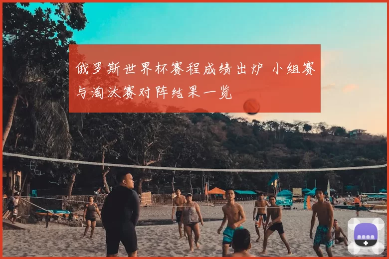 俄罗斯世界杯赛程成绩出炉 小组赛与淘汰赛对阵结果一览