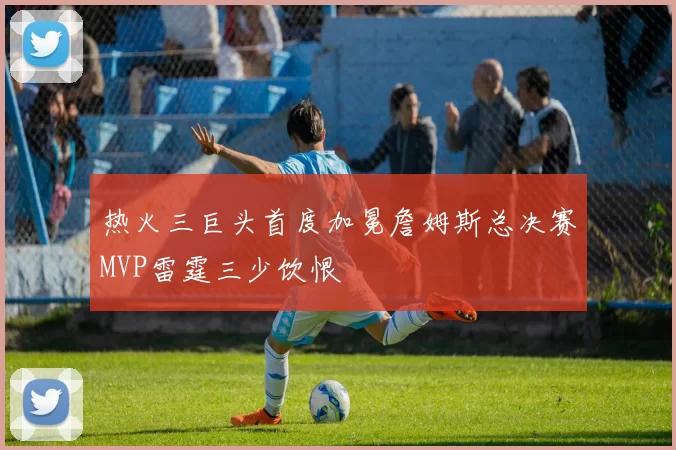 热火三巨头首度加冕詹姆斯总决赛MVP雷霆三少饮恨