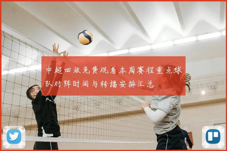 中超回放免费观看本周赛程重点球队对阵时间与转播安排汇总