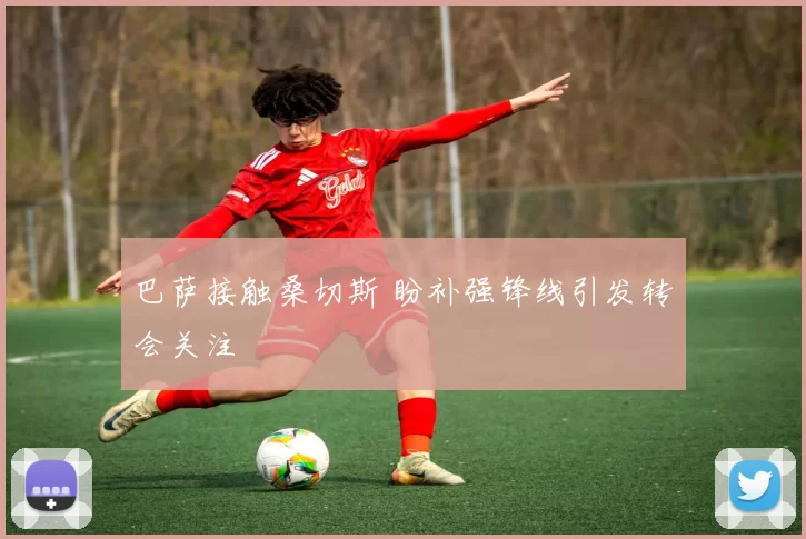 巴萨接触桑切斯 盼补强锋线引发转会关注