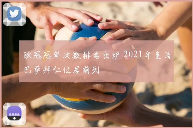 欧冠冠军次数排名出炉 2021年皇马巴萨拜仁位居前列